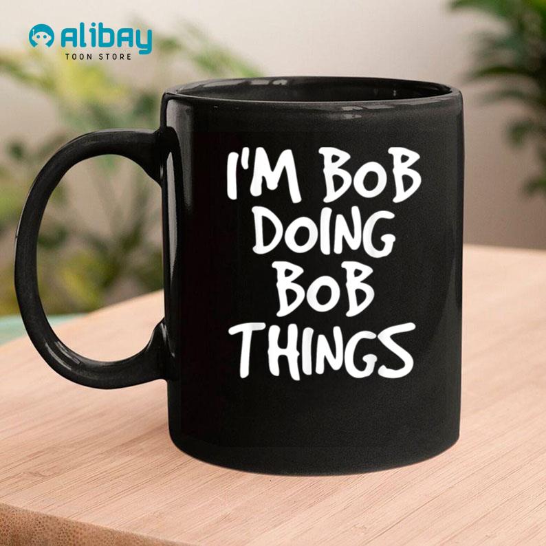 I'm Bob Doing Bob Things Shirt Funny Coffee Mug