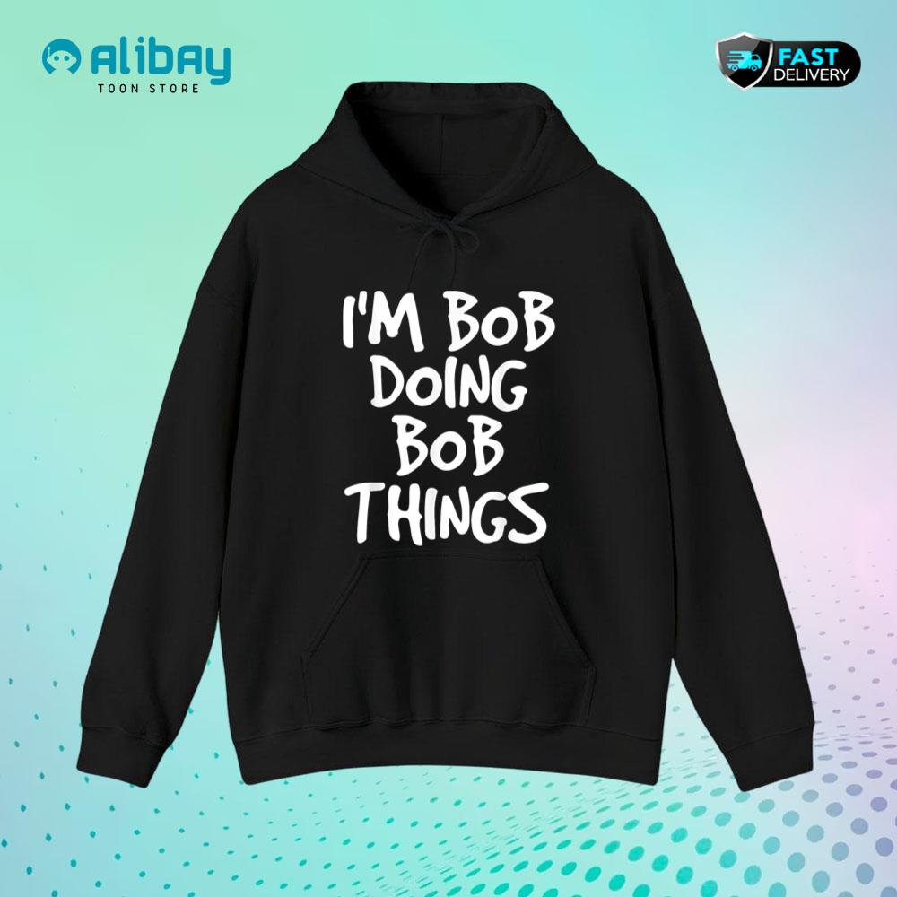 I'm Bob Doing Bob Things Shirt Funny Pullover Hoodie