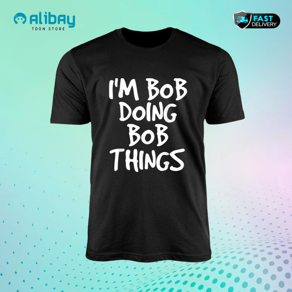 I'm Bob Doing Bob Things Shirt Funny T-Shirt